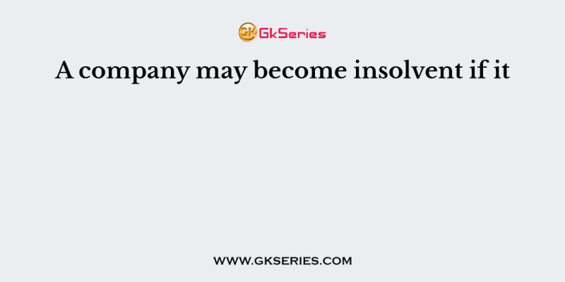 A company may become insolvent if it