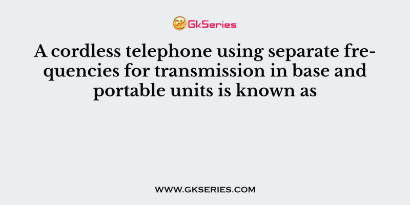 A cordless telephone using separate frequencies for transmission in base and portable units is known as