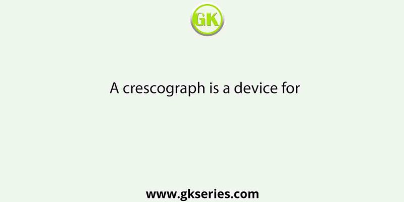 A crescograph is a device for