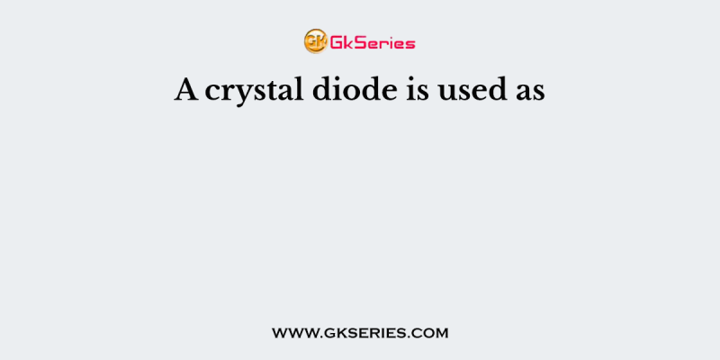 A crystal diode is used as
