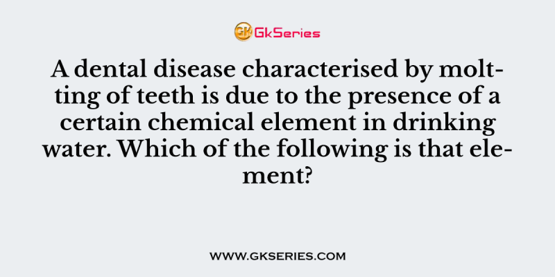 A dental disease characterised by moltting of teeth is due to the presence of a certain chemical element in drinking water. Which of the following is that element?
