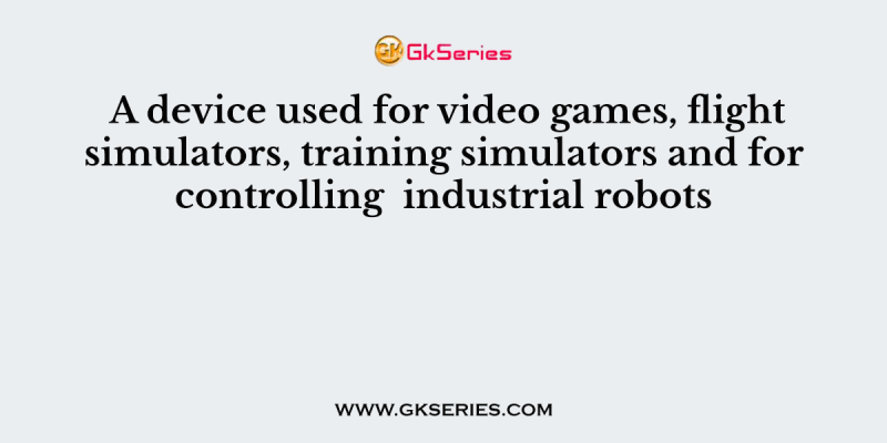 A device used for video games, flight simulators, training simulators and for controlling  industrial robots