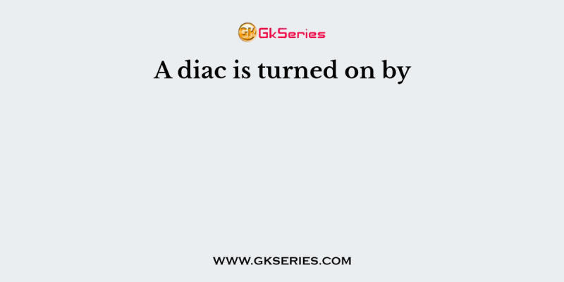A diac is turned on by