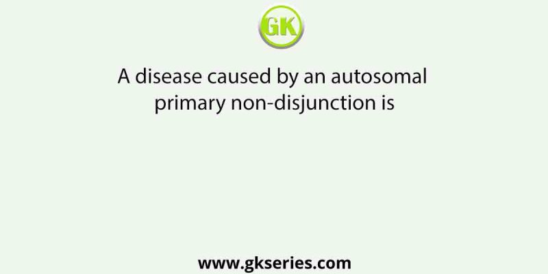 A disease caused by an autosomal primary non-disjunction is