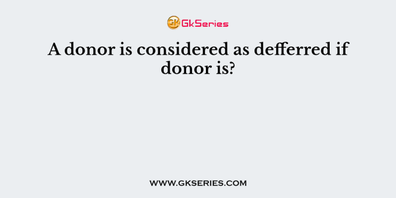 A donor is considered as defferred if donor is?