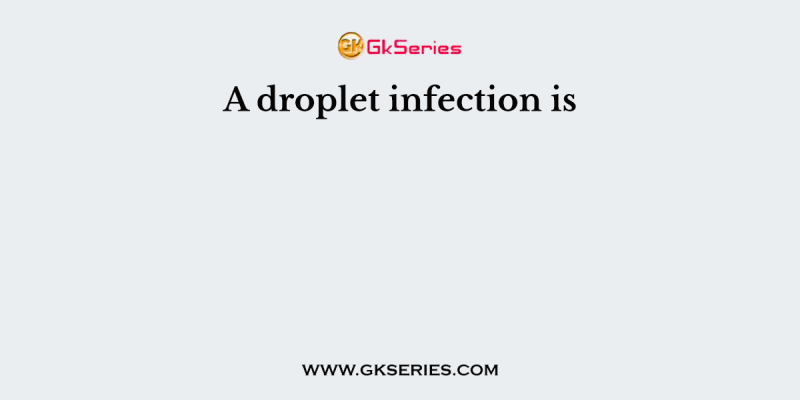 A droplet infection is