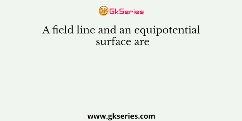 A field line and an equipotential surface are