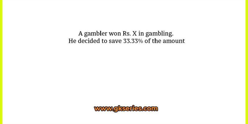 A gambler won Rs. X in gambling. He decided to save 33.33℅ of the amount