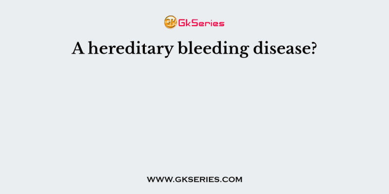 A hereditary bleeding disease?