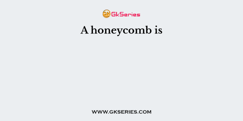A honeycomb is