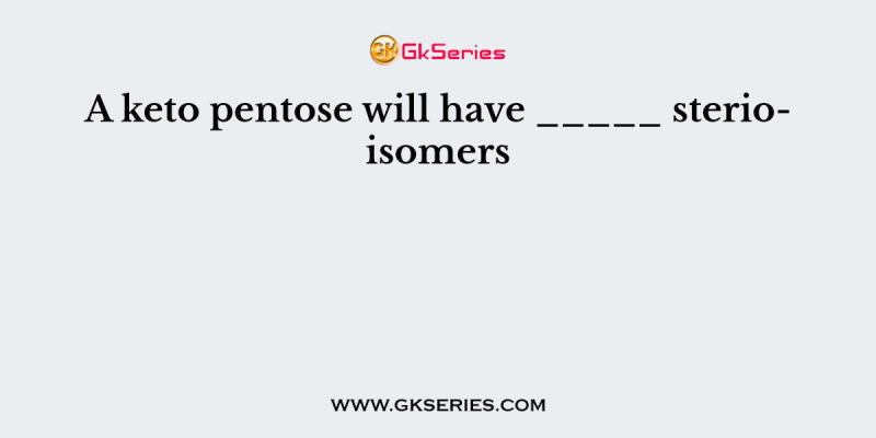 A keto pentose will have _____ sterioisomers
