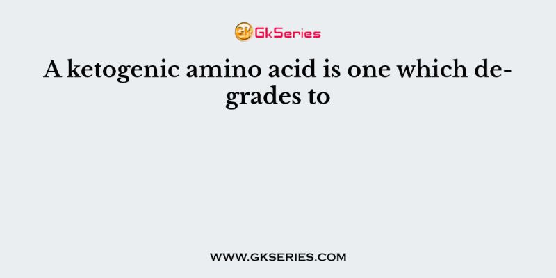 A ketogenic amino acid is one which degrades to