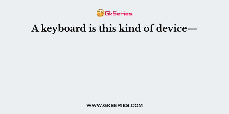 A keyboard is this kind of device—