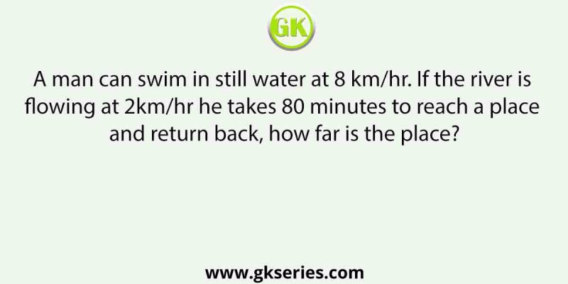 A man can swim in still water at 8 km/hr. If the river is flowing at 2km/hr he takes 80 minutes to reach a place and return back, how far is the place?