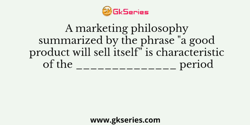 A marketing philosophy summarized by the phrase “a good product will sell itself” is characteristic of the ______________ period