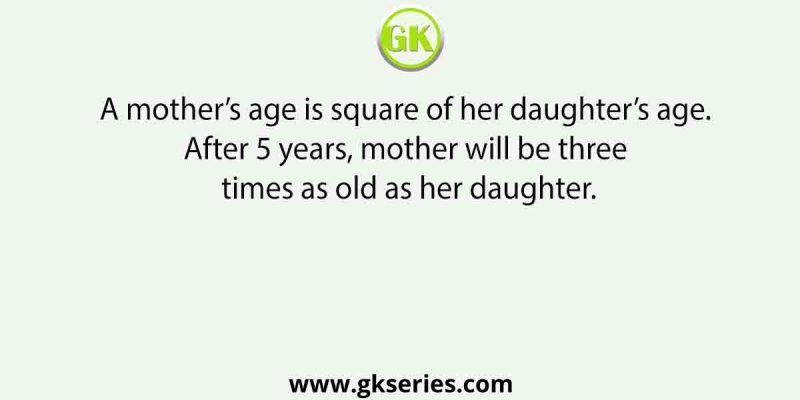 A mother’s age is square of her daughter’s age. After 5 years, mother will be three times as old as her daughter. What is the present age of the mother?