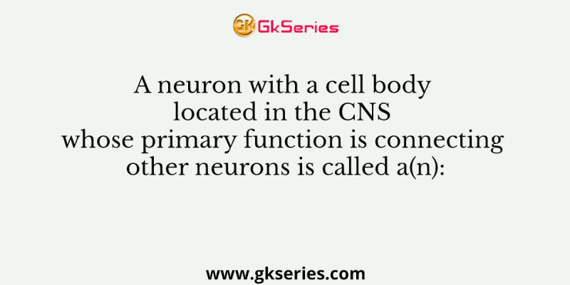 A neuron with a cell body located in the CNS whose primary function is connecting other neurons is called a(n):
