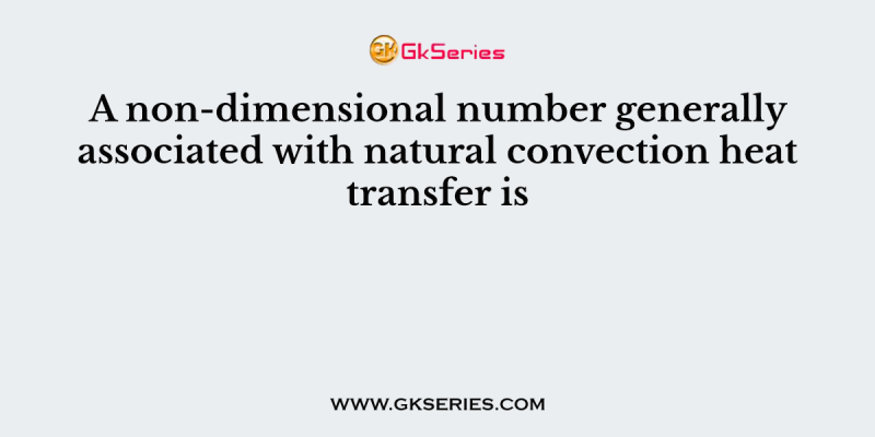 A non-dimensional number generally associated with natural convection heat transfer is