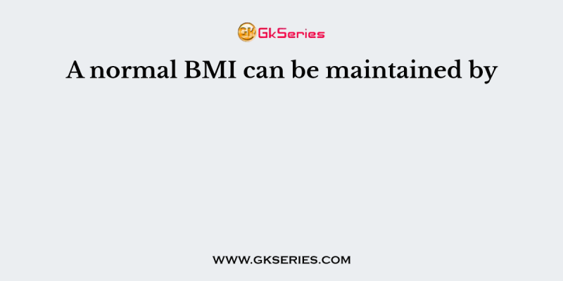 A normal BMI can be maintained by