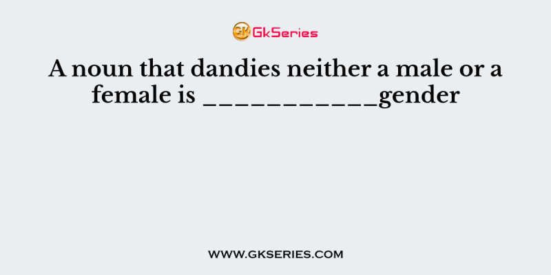 A noun that dandies neither a male or a female is ___________gender