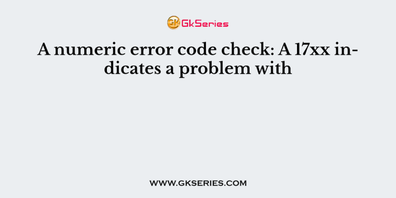 A numeric error code check: A 17xx indicates a problem with