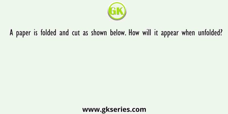 A paper is folded and cut as shown below. How will it appear when unfolded?