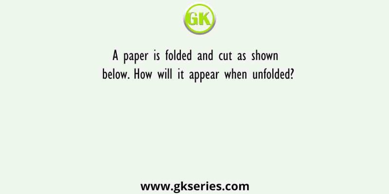 A paper is folded and cut as shown below. How will it appear when unfolded?