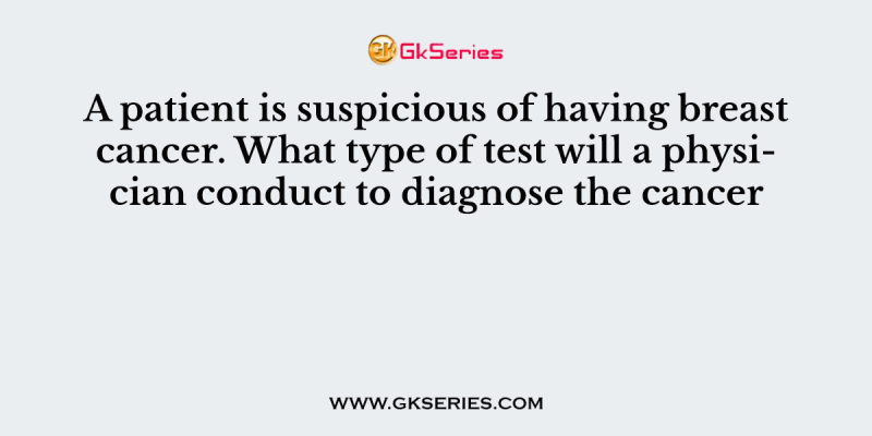A patient is suspicious of having breast cancer. What type of test will a physician conduct to diagnose the cancer