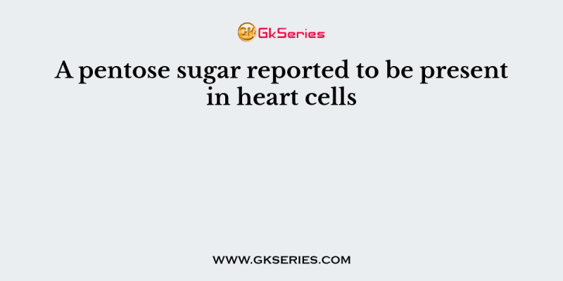 A pentose sugar reported to be present in heart cells