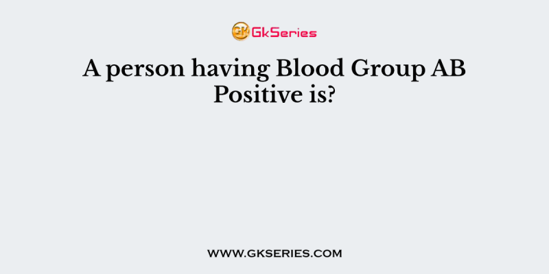 A person having Blood Group AB Positive is?