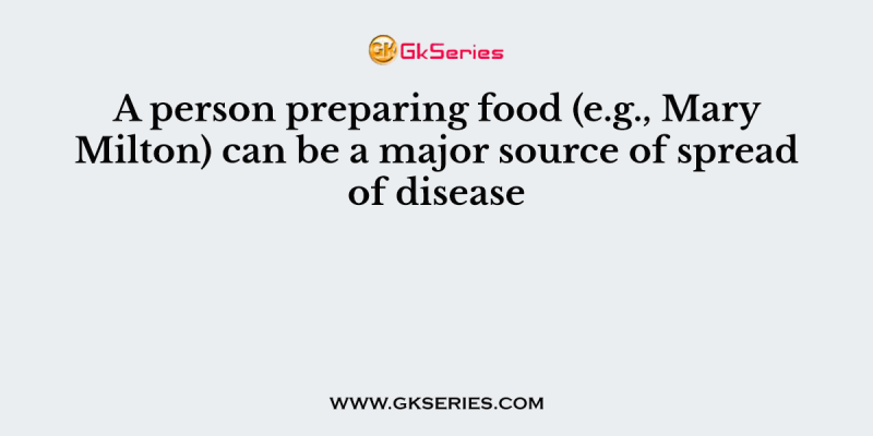 A person preparing food (e.g., Mary Milton) can be a major source of spread of disease