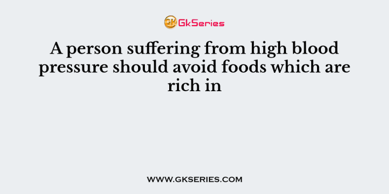 A person suffering from high blood pressure should avoid foods which are rich in