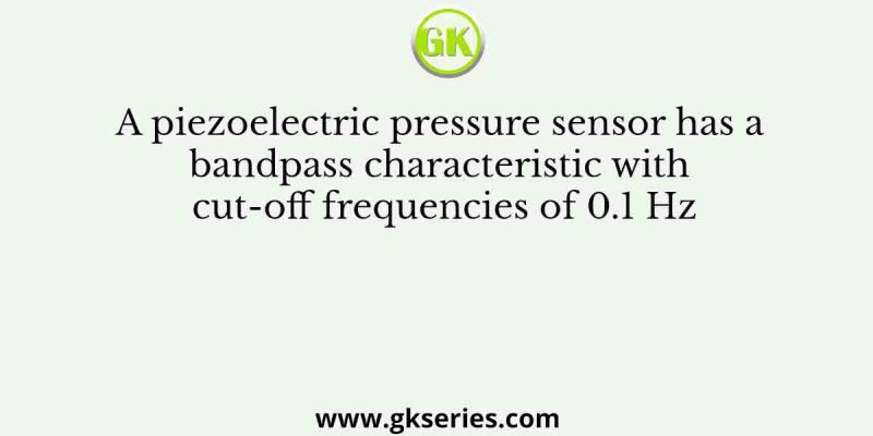 A piezoelectric pressure sensor has a bandpass characteristic with cut-off frequencies of 0.1 Hz
