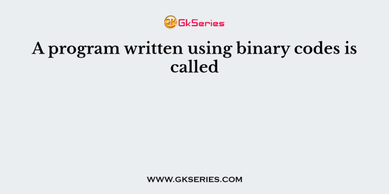A program written using binary codes is called