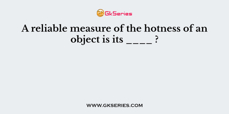 A reliable measure of the hotness of an object is its ____ ?