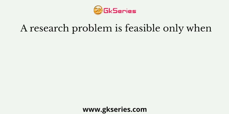 A research problem is feasible only when