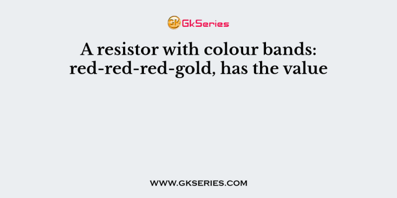 A resistor with colour bands: red-red-red-gold, has the value