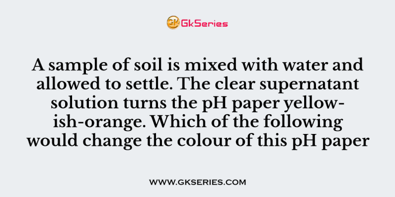 A sample of soil is mixed with water and allowed to settle. The clear supernatant solution turns the pH paper yellowish-orange. Which of the following would change the colour of this pH paper to greenish- blue?