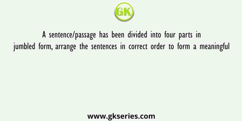 A sentence/passage has been divided into four parts in jumbled form, arrange the sentences in correct order to form a meaningful