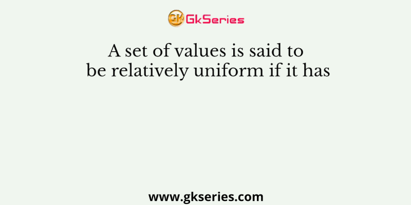 A set of values is said to be relatively uniform if it has
