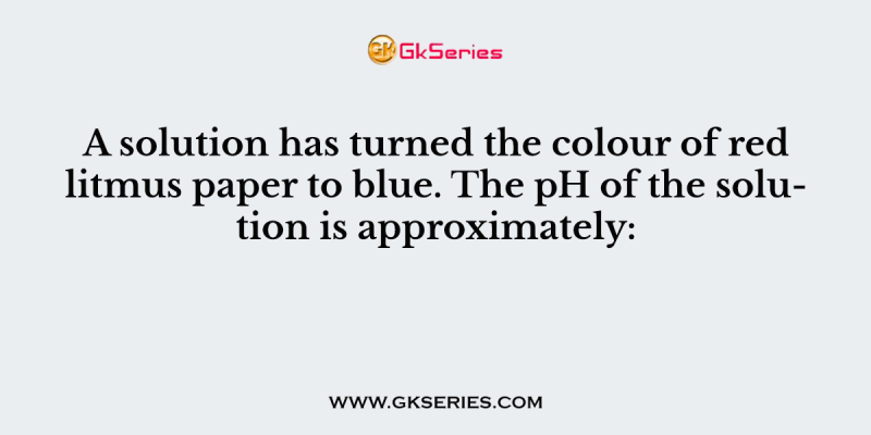 A solution has turned the colour of red litmus paper to blue. The pH of the solution is approximately: