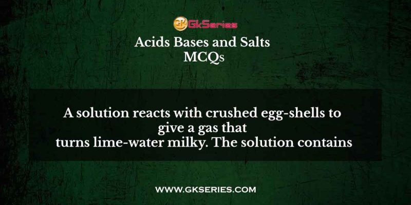 A solution reacts with crushed egg-shells to give a gas that turns lime-water milky. The solution contains
