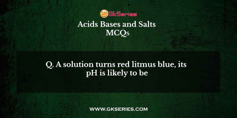 A solution turns red litmus blue, its pH is likely to be