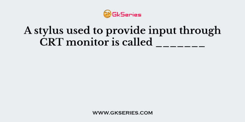 A stylus used to provide input through CRT monitor is called _______