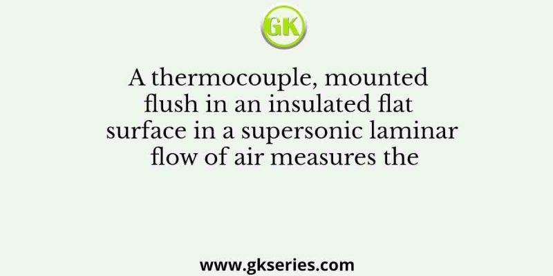 A thermocouple, mounted flush in an insulated flat surface in a supersonic laminar flow of air measures the