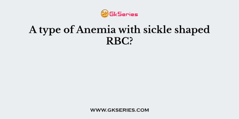 A type of Anemia with sickle shaped RBC?