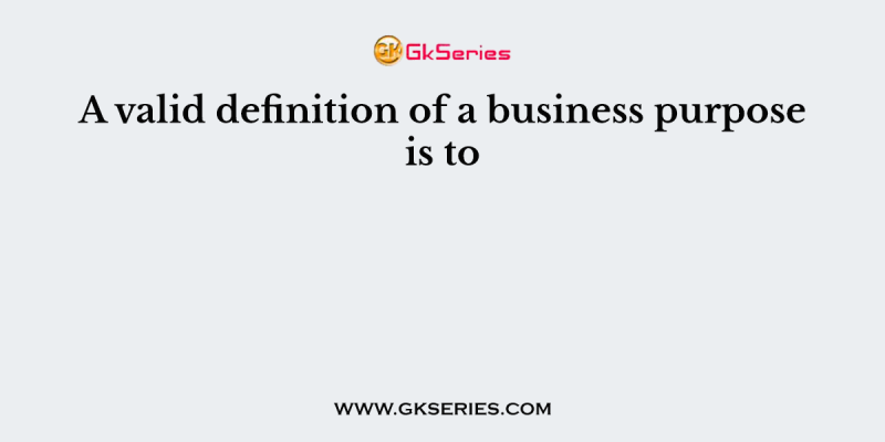 A valid definition of a business purpose is to
