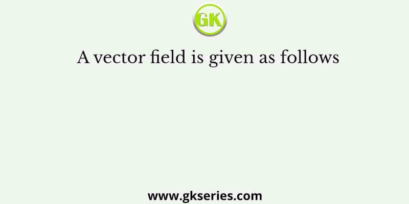 A vector field is given as follows