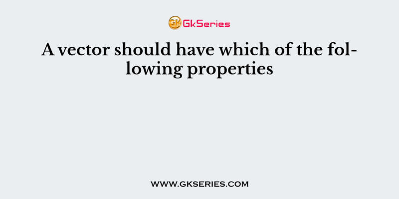 A vector should have which of the following properties
