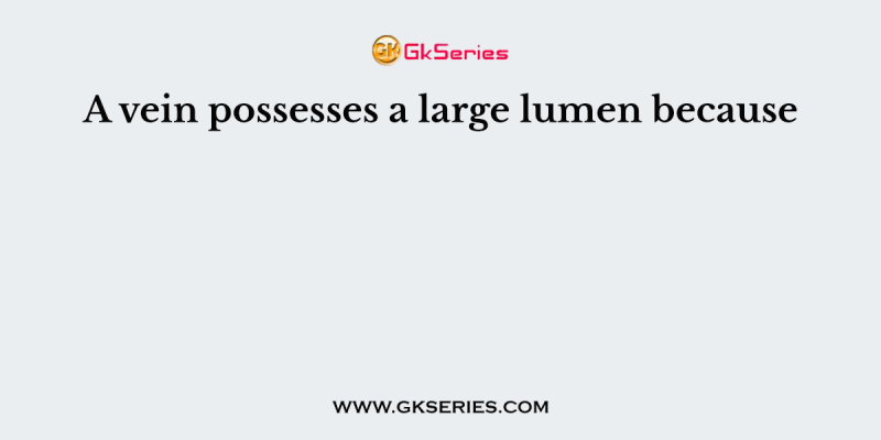 A vein possesses a large lumen because